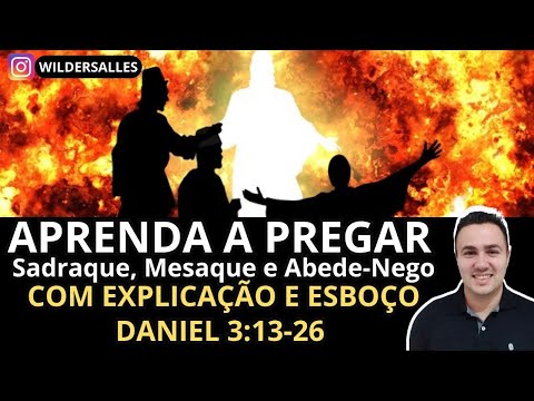 APRENDA PREGAR COM ESBOÇO DANIEL 3:13-26 ( Sadraque, Mesaque e Abede-Nego)