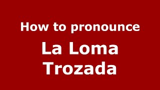 How to pronounce La Loma Trozada