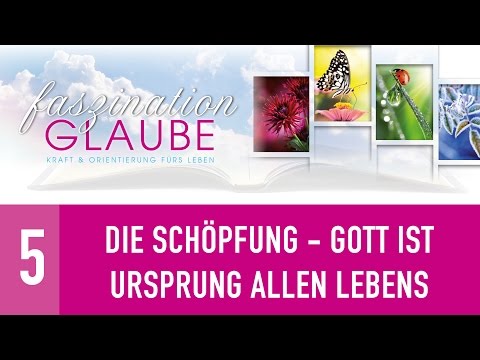 Faszination Glaube - 5. Die Schöpfung - Gott ist Ursprung allen Lebens - GOD-IS-LIFE.ORG