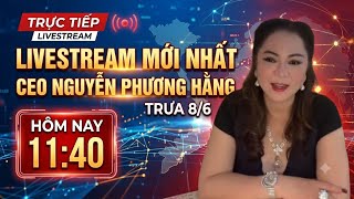 Trưa 8/6: TRỰC TIẾP LIVESTREAM MỚI NHẤT CEO NGUYỄN PHƯƠNG HẰNG  
