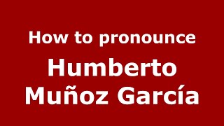 How to pronounce Humberto Muñoz García