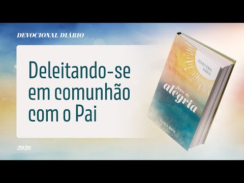 Devocional Diário: 25 de Fevereiro - Deleitando-se em comunhão com o Pai | Fonte de Alegria