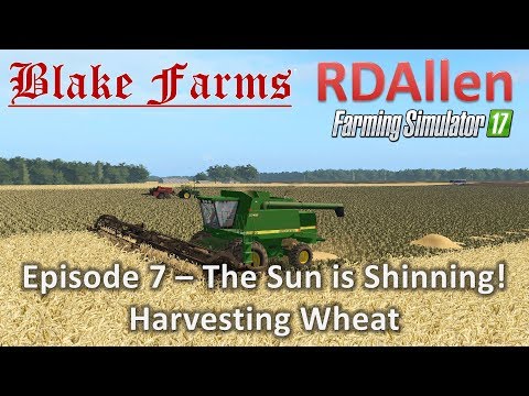 Farming Simulator 17 Blake Farms E7- The Sun Is Shining, Harvesting Wheat
