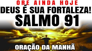 OUÇA ESTA ORAÇÃO DA MANHÃ COM O SALMO 91 E ABENÇOE SEU DIA COM DEUS