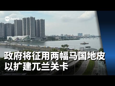 Video thumbnail for 政府将征用两幅马国地皮 以扩建兀兰关卡