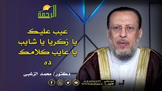 عيب يا زكريا يا شايب يا عايب كلامك ده دكتور محمد الزغبى
