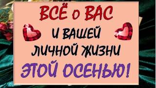 🙏 ВСË О ВАС И ВАШЕЙ ЛИЧНОЙ ЖИЗНИ 💕 ЭТОЙ ОСЕНЬЮ! 🍁