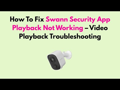 How To Fix Swann Security App Playback Not Working – Video Playback Troubleshooting