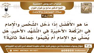 [129 -308] إذا دخل الشخص والإمام في التشهد الأخير، هل يُصلي مع الإمام أم يقيم جماعة ثانية؟ image