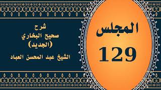 صورة المجلس (129) | #شرح_صحيح _البخاري_الجديد | الشيخ عبد المحسن العباد البدر| #الشيخ_عبدالمحسن_العباد