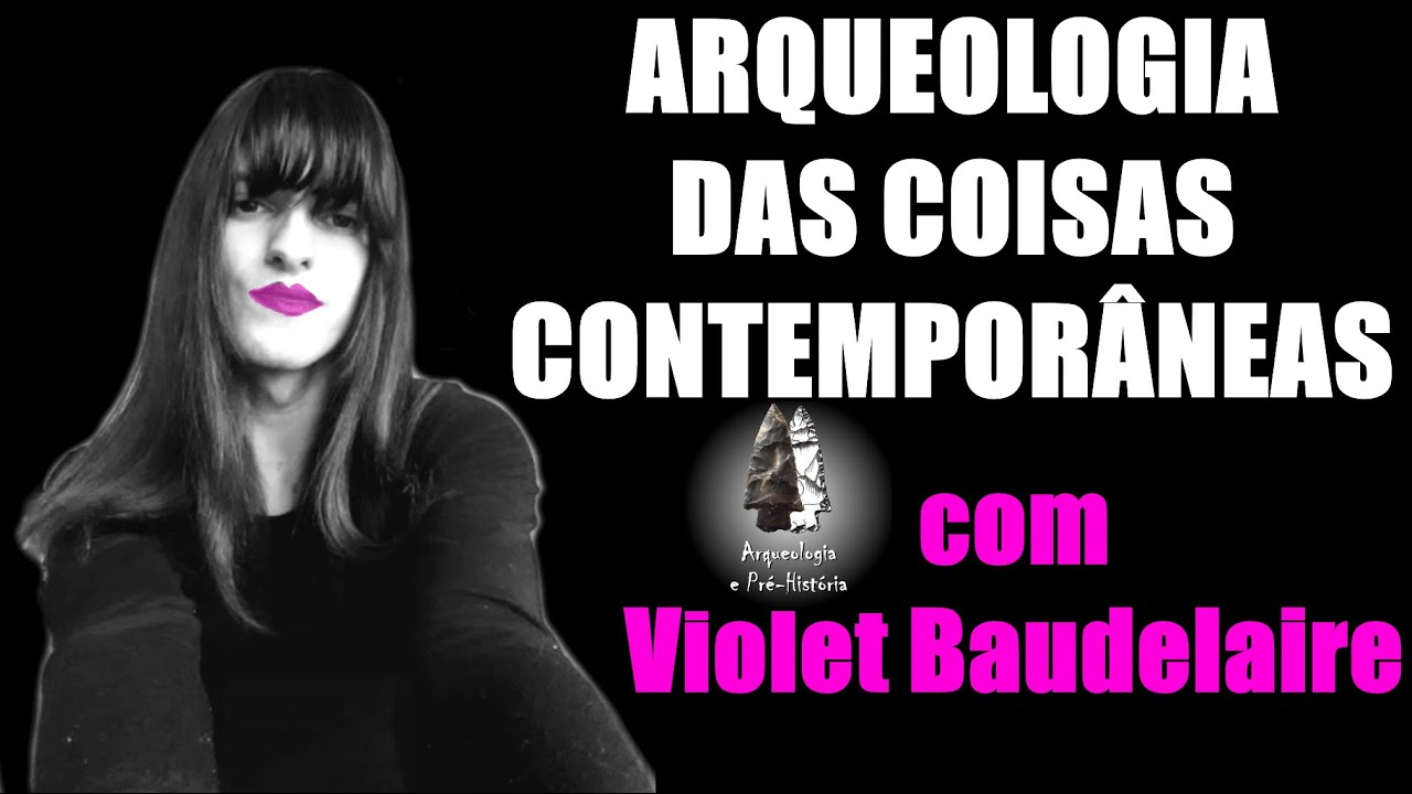 Arqueologia das coisas contemporâneas, com Violet Baudelaire
