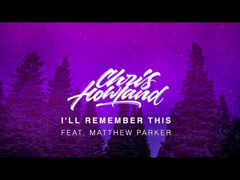 Chris Howland - I'll Remember This (feat. Matthew Parker)