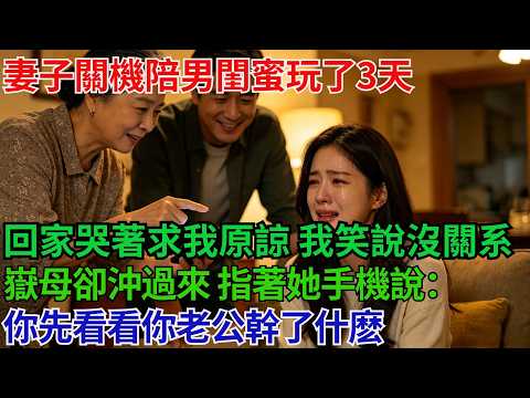 妻子關機陪男閨蜜玩了3天，回家哭著求我原諒，我笑著說沒關系，嶽母卻沖過來，指著她手機說：你先看看你老公幹了什麽！