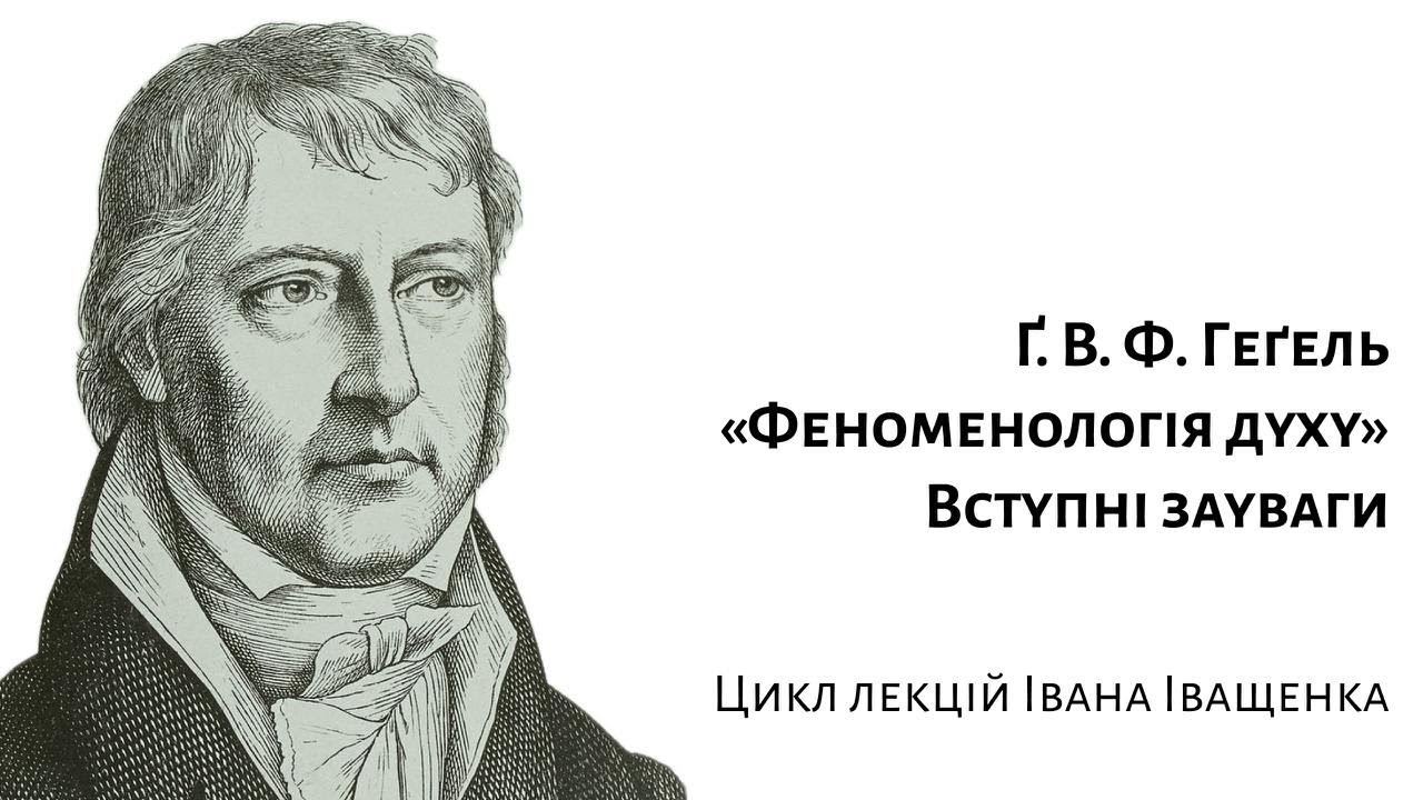 Ґ. В. Ф. Геґель. «Феноменологія духу». Вступні зауваги.