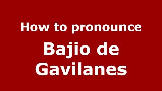 How to pronounce Bajio De Gavilanes
