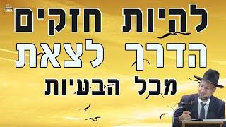 להיות חזקים - הדרך לצאת מכל הבעיות | הגאון הרב יחזקאל צמח שליט"א