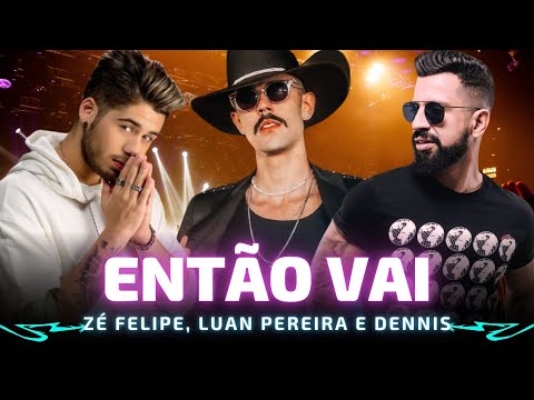 ENTÃO VAI - Zé Felipe, Luan Pereira e Dennis 🎵 Então vai, vai, bota, bota e ela pede mais