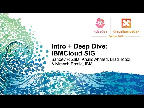 Intro + Deep Dive: IBMCloud SIG - Sahdev P. Zala, Khalid Ahmed, Brad Topol & Nimesh Bhatia, IBM