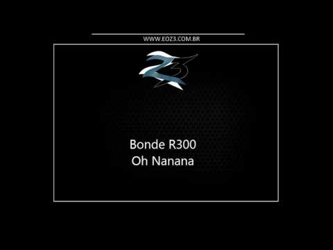 Bonde R300 - Oh Nanana [LANÇAMENTO 2017] [DJ CK]