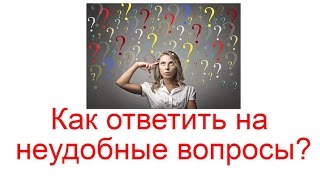Как ответить на неудобные вопросы?