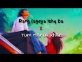 Rang Lageya Ishq Da X Tum Mile - Epic Love Mashup