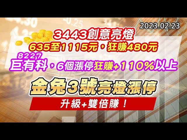 20230223《股市最錢線》#高閔漳 3443創意亮燈，635至1115元，狂賺480元；8227巨有科，6個漲停狂賺+110%以上”“金兔3號亮燈漲停，升級+雙倍賺！