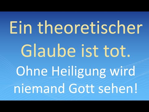 Ein theoretischer Glaube ist tot: Ohne Heiligung wird niemand Gott sehen!
