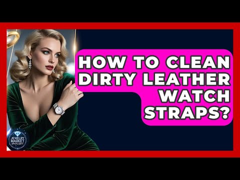 How To Clean Dirty Leather Watch Straps? - Jewelry Market Spotlight