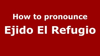 How to pronounce Ejido El Refugio