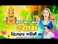Khatushyam मेरा खाटू वाला श्याम दिलदार गरीबो
