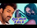 मुहवा ओढ़नी से बाँध के Pawan Singh भोजपुरी का 