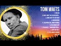 Tom Waits Greatest Hits Top 10 Best Songs To Listen In 2023 2024