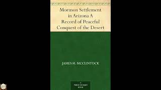 Mormon Settlement in Arizona A Record of Peaceful Conquest of the Desert