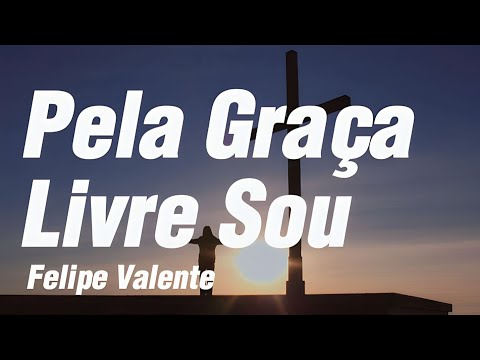 Pela Graça Livre Sou - Felipe Valente { Letra }