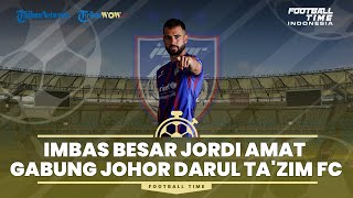 FOOTBALL TIME: Imbas Besar Jordi Amat Gabung Johor Darul Ta'zim FC