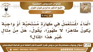 [53 -3022] ما مثال الماء المستعمل في طهارةٍ مستحبة أو واجبة ويكون طاهراً لا طهورا؟ image