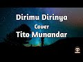 Dirimu Dirinya - Cover by Tito Munandar (Lirik Lagu/Video Lyrics) Hatiku takkan bisa ku berdusta