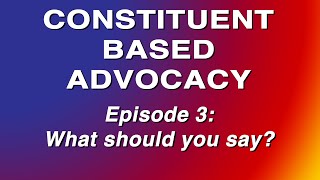 Constituent Based Advocacy - Episode 3: What to Say