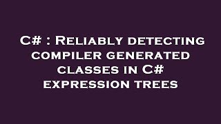 Download the video "C# : Reliably detecting compiler generated classes in C# expression trees"