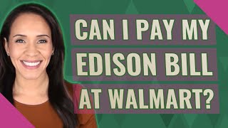 Can I pay my Edison bill at Walmart?