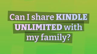 Can I share Kindle Unlimited with my family?