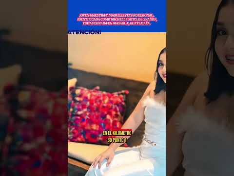 JOVEN MAESTRA Y MAQUILLISTA PROFESIONAL, MICHELLE SOTO, FUE ASESINADA EN MASAGUA, GUATEMALA.