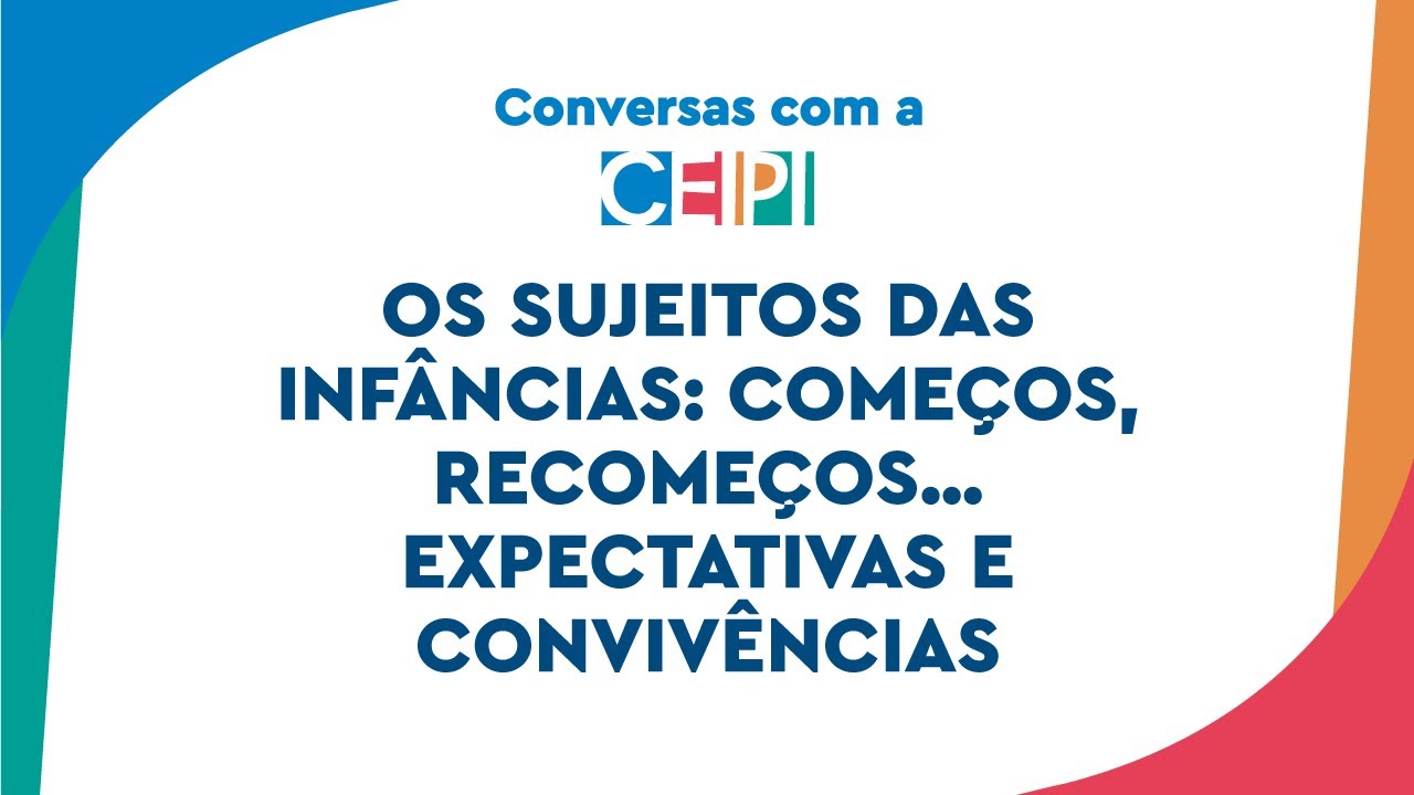 Os sujeitos das infâncias: começos, recomeços… expectativas e convivências | Conversas com a CEIPI
