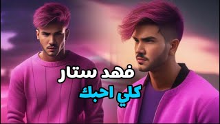كلمات اغنية كلي احبك فهد ستار