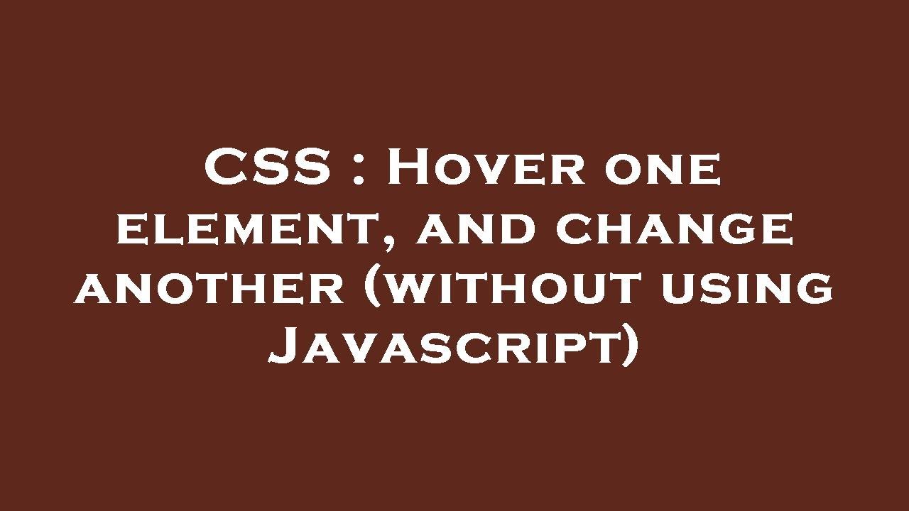 CSS : Hover one element, and change another (without using Javascript)
