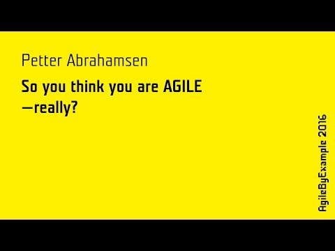 AgileByExample 2016: Petter Abrahamsen - So you think you are AGILE - really?