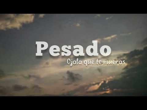 Ojalá que te mueras - Pesado (Letra)