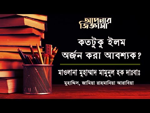 একজন মুসলিমের কতটুকু জ্ঞান অর্জন করা আবশ্যক। মাওলানা মুহাম্মাদ মামুনুল হক