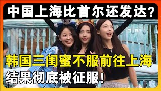 中国上海比首尔还要发达？韩国小姐姐不服气带着闺蜜勇闯上海，结果第一天就被征服