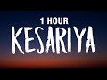 [1 HOUR] Kesariya (Lyrics) Full Song - Brahmastra | Arijit Singh | Kesariya Tera Ishq Hai Piya